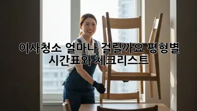 이사청소, 얼마나 걸릴까요? 평형별 시간표와 체크리스트