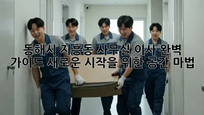 동해시 지흥동 사무실 이사 완벽 가이드: 새로운 시작을 위한 공간 마법! ✨