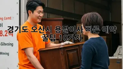 경기도 오산시 용달이사, 빠른 예약 꿀팁 10가지!