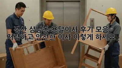 경산 삼남동 용달이사 후기 모음: 저렴하고 안전한 이사, 이렇게 하세요!