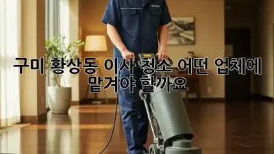 구미 황상동 이사 청소, 어떤 업체에 맡겨야 할까요?