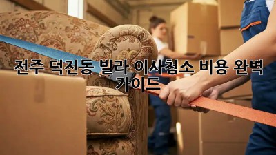 전주 덕진동 빌라 이사청소 비용 완벽 가이드